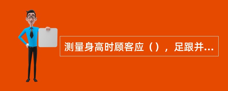 测量身高时顾客应（），足跟并拢。