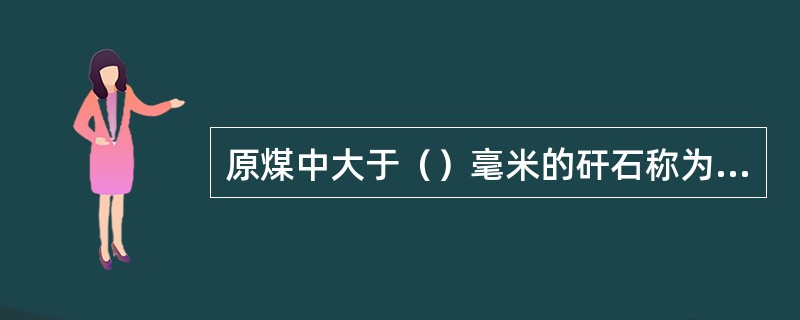 原煤中大于（）毫米的矸石称为可见矸石