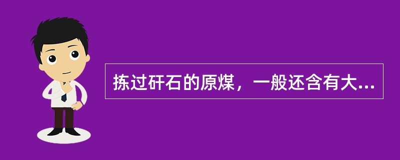 拣过矸石的原煤，一般还含有大于50毫米的矸石（含矸率）（）