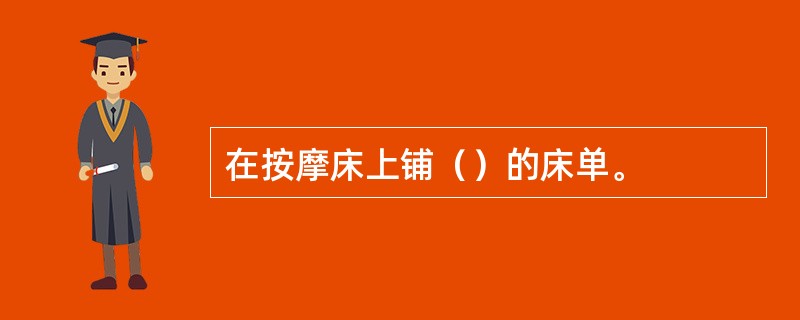 在按摩床上铺（）的床单。