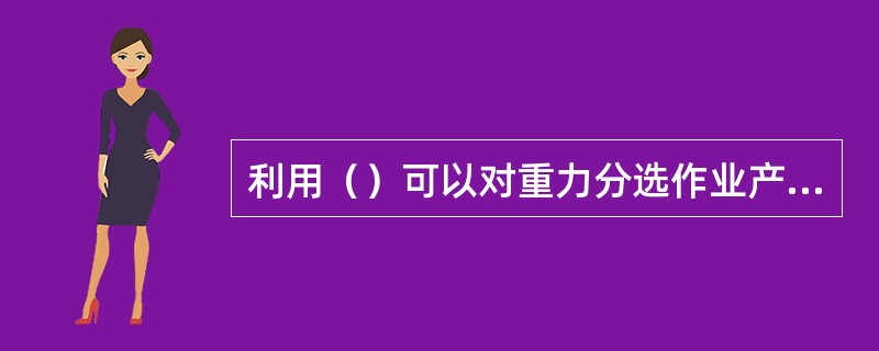 利用（）可以对重力分选作业产物的实际产率、质量进行预算。