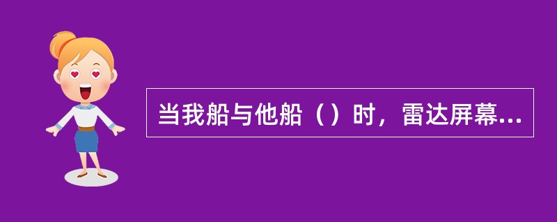 当我船与他船（）时，雷达屏幕上可能会产生多次反射回波。