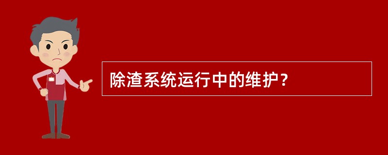 除渣系统运行中的维护？