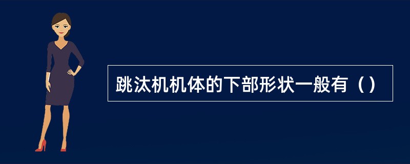 跳汰机机体的下部形状一般有（）