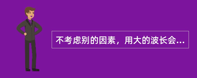 不考虑别的因素，用大的波长会使雷达的作用距离（）。方位分辨力（）。