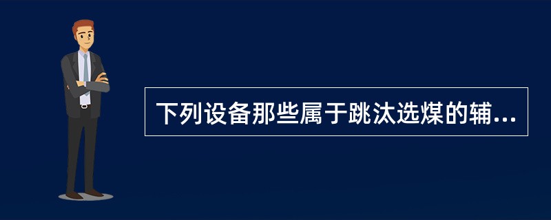 下列设备那些属于跳汰选煤的辅助设备（）