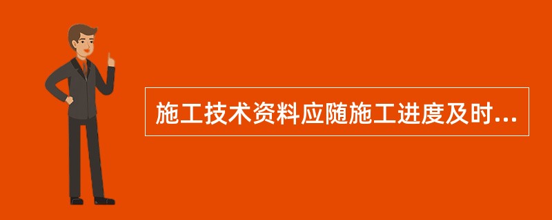 施工技术资料应随施工进度及时（），表格填写清楚、齐全、准确、真实。