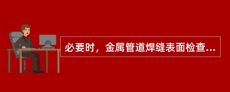 必要时，金属管道焊缝表面检查可采用（）等检测方法检查。