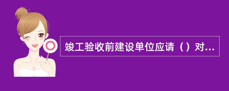 竣工验收前建设单位应请（）对施工技术资料进行预验收。