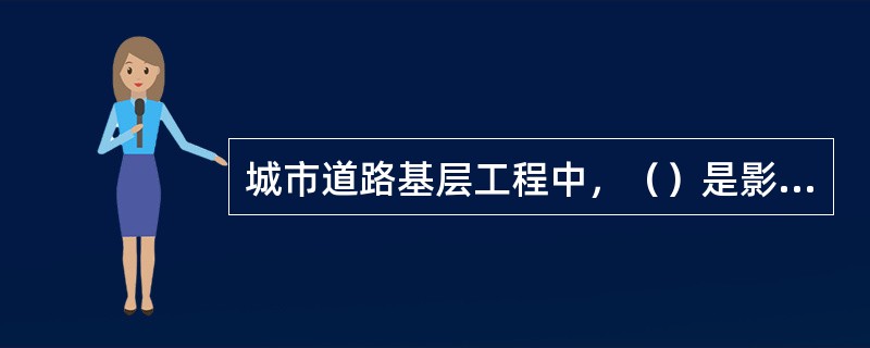 城市道路基层工程中，（）是影响路面使用性能和使用寿命的最关键因素。