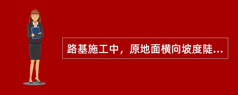 路基施工中，原地面横向坡度陡于1.5时应做成台阶形，每级台阶宽度不得小于（）m。