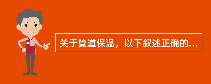 关于管道保温，以下叙述正确的是（）。