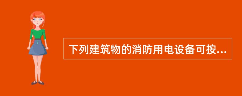 下列建筑物的消防用电设备可按二级负荷供电的有（）。