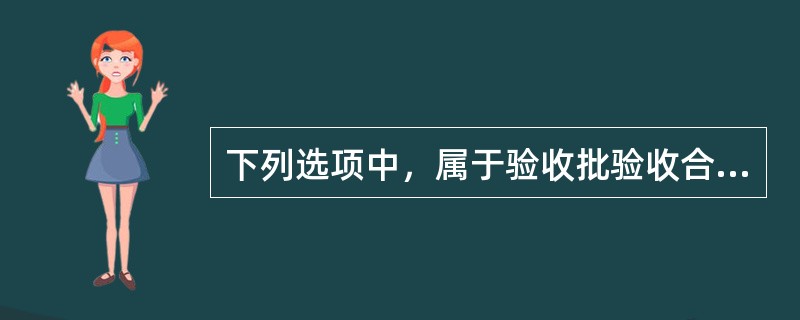 下列选项中，属于验收批验收合格依据有（）。