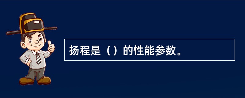 扬程是（）的性能参数。