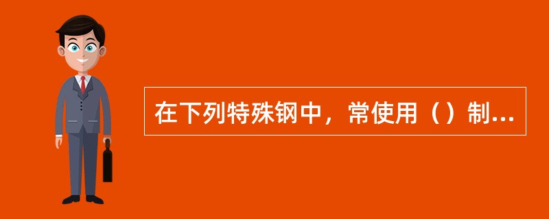 在下列特殊钢中，常使用（）制造加热炉、锅炉、燃气轮机等高温装置上的零件。