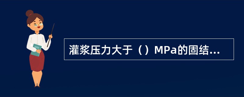 灌浆压力大于（）MPa的固结灌浆，灌浆孔应分段进行灌浆。