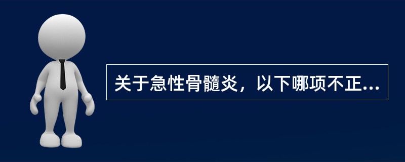 关于急性骨髓炎，以下哪项不正确（）。