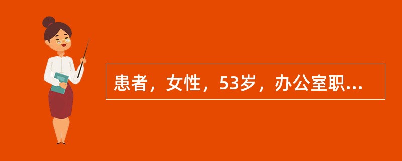 患者，女性，53岁，办公室职员，平时下班后喜欢在家里看电视，喜饮绿茶，每日数杯，