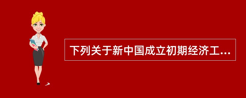 下列关于新中国成立初期经济工作论述不正确的是（）