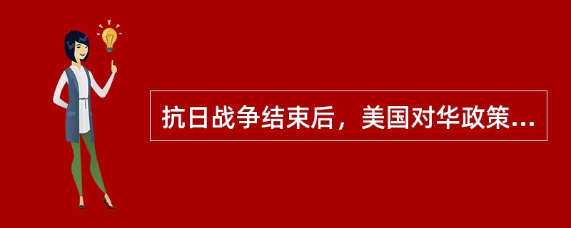 抗日战争结束后，美国对华政策是“实行大规模的军事干涉，帮助国民党消灭共产党”。