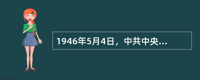 1946年5月4日，中共中央发布指示决定将减租减息的政策改为没收地主土地分配给农