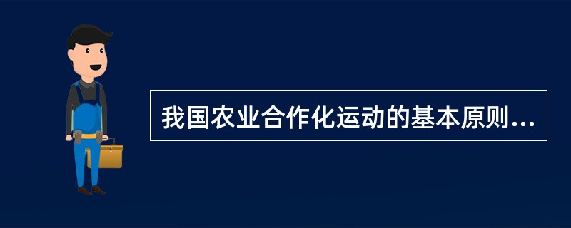 我国农业合作化运动的基本原则和方针包括（）