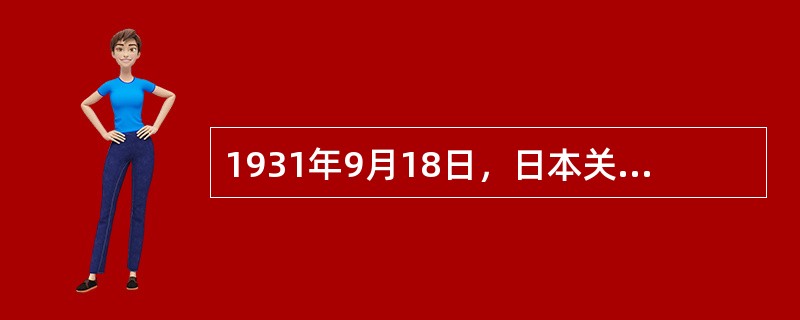 1931年9月18日，日本关东军制造了震惊中外的（），拉开了日本侵华战争的序幕。