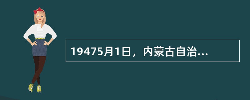 19475月1日，内蒙古自治政府成立，政府主席是（）