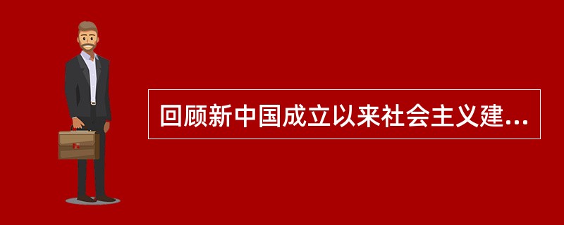 回顾新中国成立以来社会主义建设的历程，可以得出的正确结论主要有（）等。