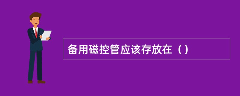 备用磁控管应该存放在（）