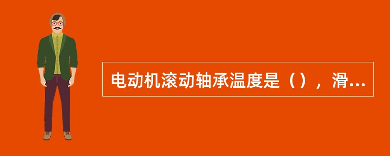 电动机滚动轴承温度是（），滑动轴承温度是（）。