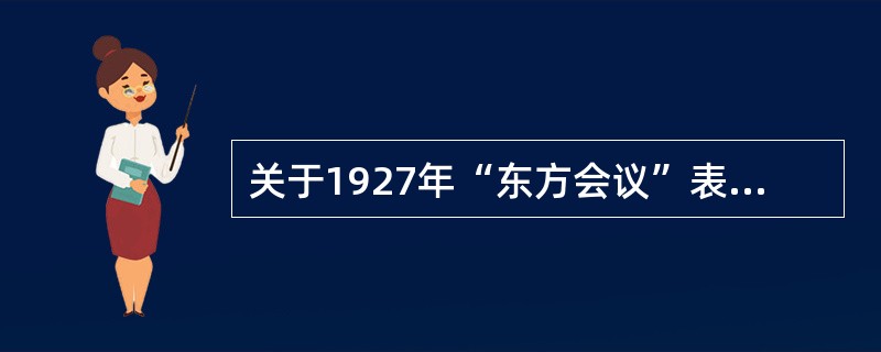 关于1927年“东方会议”表述正确的有（）