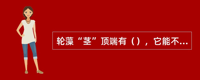 轮藻“茎”顶端有（），它能不断形成（）和（），生殖器官有（）细胞在生殖细胞外起保