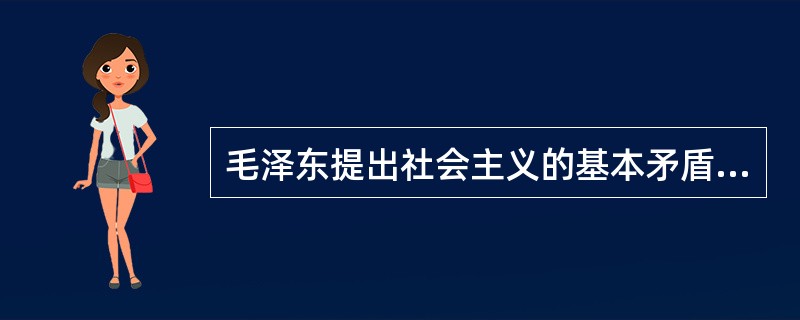 毛泽东提出社会主义的基本矛盾是（）