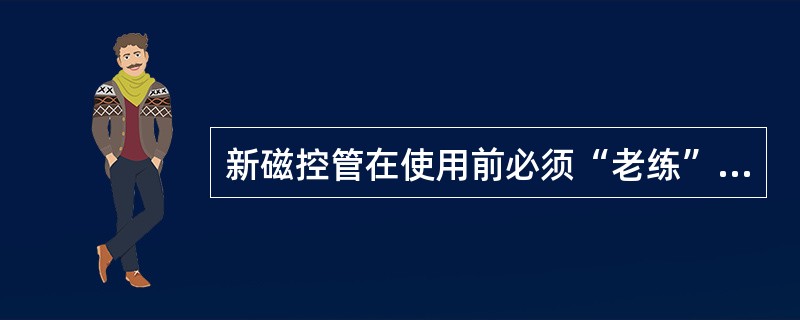 新磁控管在使用前必须“老练”（）以上.