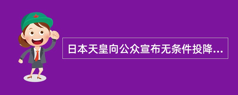 日本天皇向公众宣布无条件投降的时间是（）
