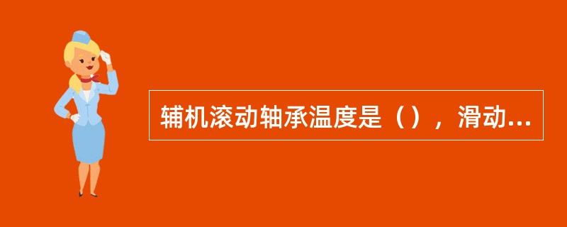 辅机滚动轴承温度是（），滑动轴承温度是（）