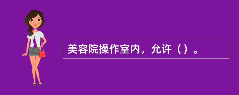 美容院操作室内，允许（）。