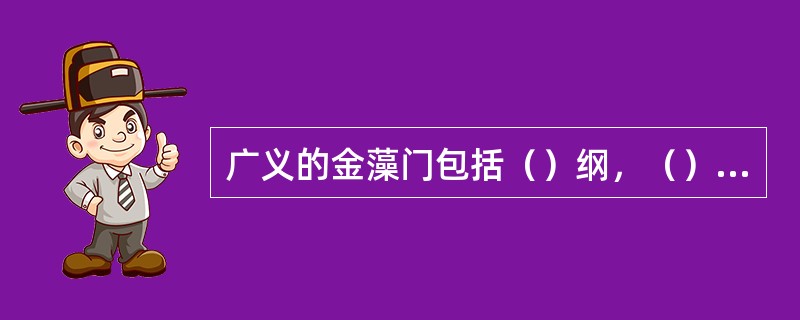 广义的金藻门包括（）纲，（）纲，（）纲；由于细胞内（）色素和（）色素占优势，使植