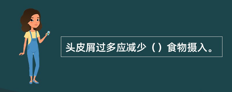 头皮屑过多应减少（）食物摄入。