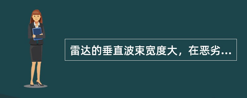 雷达的垂直波束宽度大，在恶劣天气时对探测目标影响是（）