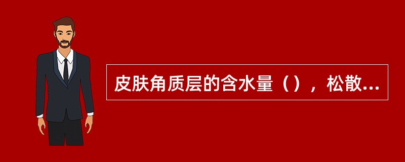 皮肤角质层的含水量（），松散的结构难以锁住水分。