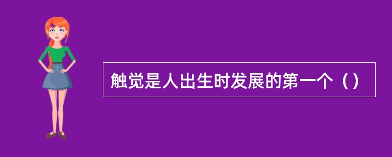 触觉是人出生时发展的第一个（）
