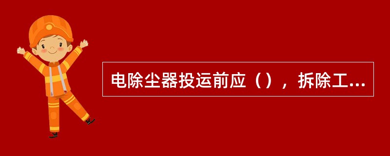 电除尘器投运前应（），拆除工作接地线和标示牌等检修安全措施，恢复常设遮拦。