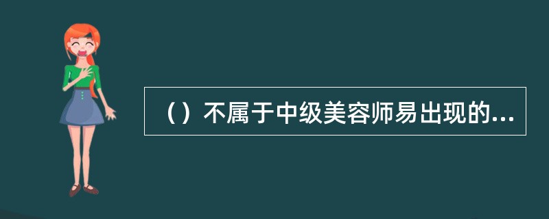 （）不属于中级美容师易出现的技能问题。