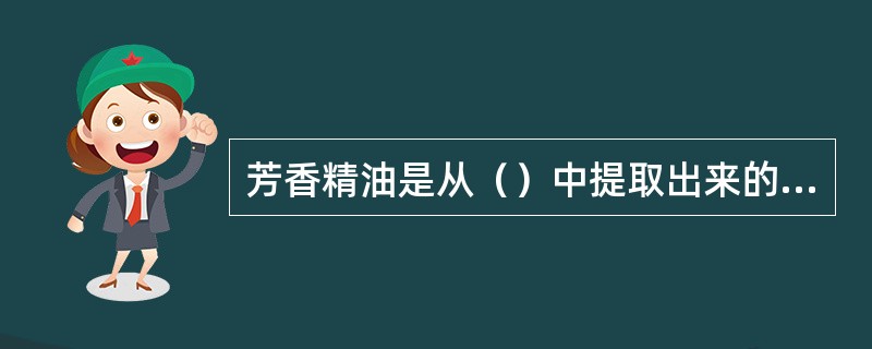 芳香精油是从（）中提取出来的，具有挥发性。