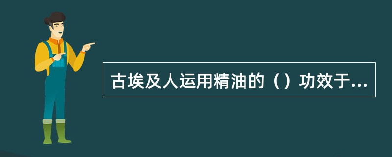 古埃及人运用精油的（）功效于制造“木乃伊”上。