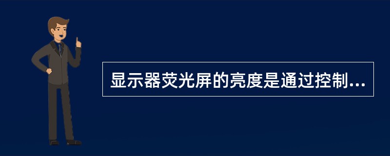 显示器荧光屏的亮度是通过控制阴极射线管（）的电压来调节的。