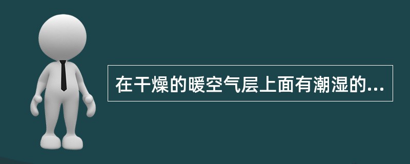 在干燥的暖空气层上面有潮湿的冷空气时，电磁波将发生（）。